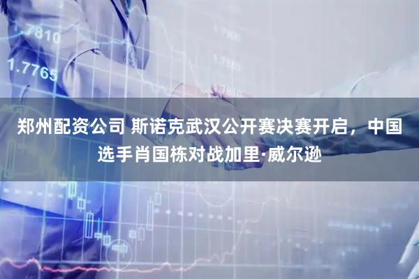 郑州配资公司 斯诺克武汉公开赛决赛开启，中国选手肖国栋对战加里·威尔逊