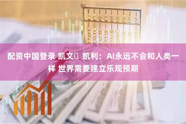 配资中国登录 凯文・凯利:AI永远不会和人类一样 世界需要建立乐观预期