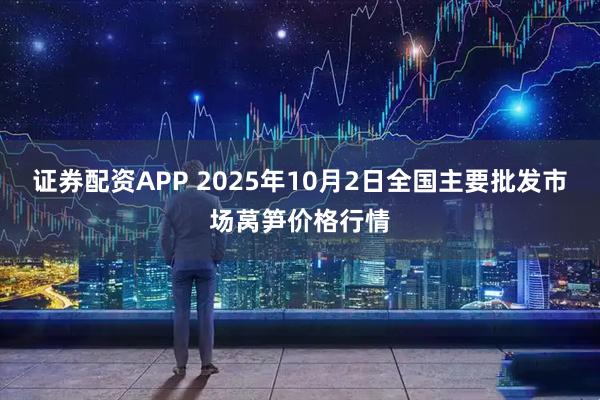 证券配资APP 2025年10月2日全国主要批发市场莴笋价格行情